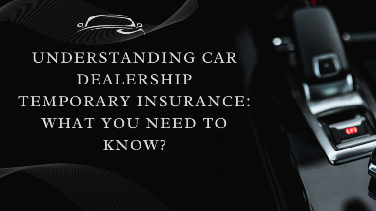 Understanding Car Dealership Temporary Insurance: What You Need to Know?