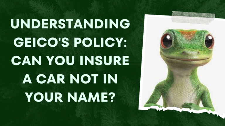 Understanding Geico’s Policy: Can You Insure a Car Not in Your Name?